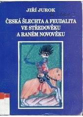 kniha Česká šlechta a feudalita ve středověku a raném novověku majetková a sociální struktura, politická moc a kulturní reprezentace šlechty a feudality v českém státě ve 13. - první polovině 17. století, Jiří Jurok 2000
