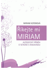 kniha Říkejte mi Miriam autentický příběh o setkání s rakovinou, M. Kotorová 2012