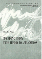 kniha Machining today: from theory to applications = Obrábění dnes: od teorie k aplikacím : a thesis of a talk for the professiorial appointive procedure in the study field of manufactur[i]ng technology, VUTIUM 2008