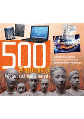 kniha 500 Photoshop pět set rad, tipů a technik : [jednoduchý a praktický průvodce tajemstvími lepší úpravy obrázků ve Photoshopu, Slovart 2007