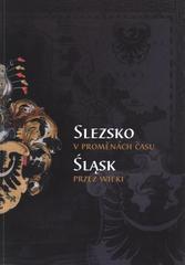 kniha Slezsko v proměnách času = Śląsk przez wieki : sborník z odborné konference v rámci projektu Veduty slezských měst a staré mapy Slezska - Panoramy miast śląskich i mapy Śląska : Olomouc, 6. září 2011, Muzeum umění Olomouc - Arcidiecézní muzeum Olomouc, Vědecká knihovna v Olomouci 2011