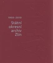 kniha Státní okresní archiv Zlín A60 : 1950-2010, Moravský zemský archiv v Brně, Státní okresní archiv Zlín 2010