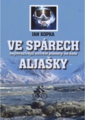 kniha Ve spárech Aljašky nejmrazivější extrém planety na kole, J. Kopka 2007