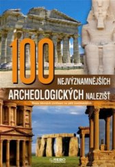 kniha 100 nejvýznamnějších archeologických nalezišť stopy dávných civilizací na pěti kontinentech, Rebo 2010