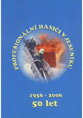 kniha Profesionální hasiči v Jeseníku 1956-2006 : 50 let, Hasičský záchranný sbor Olomouckého kraje 2006