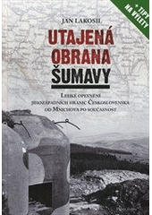kniha Utajená obrana Šumavy lehké opevnění jihozápadních hranic Československa od Mnichova po současnost, Mladá fronta 2012
