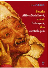 kniha Bosorka Alžběta Nádašdyová, rozená Báthoryová, alias, Čachtická paní, Naše vojsko 2008