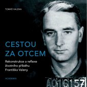 kniha Cestou za otcem rekonstrukce a reflexe životního příběhu Františka Valeny, Academia 2019