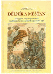 kniha Dělník a měšťan vývoj jejich vzájemných vztahů na příkladu šesti moravských měst 1870–1914, Centrum pro studium demokracie a kultury 2010