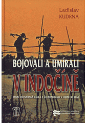 kniha Bojovali a umírali v Indočíně první vietnamská válka a Čechoslováci v cizinecké legii, Ústav pro studium totalitních režimů 2010