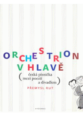 kniha Orchestrion v hlavě (česká písnička mezi poezií a divadlem), Vyšehrad 2010