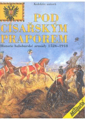 kniha Pod císařským praporem historie habsburské armády 1526-1918, Elka Press 2003
