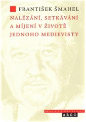 kniha Nalézání, setkávání a míjení v životě jednoho medievisty, Argo 2009