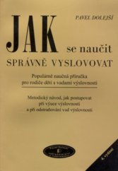 kniha Jak se naučit správně vyslovovat populárně naučná příručka pro rodiče dětí s vadami výslovnosti : metodický návod, jak postupovat při výuce výslovnosti a při odstraňování vad výslovnosti, Pavel Dolejší 2005