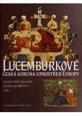 kniha Lucemburkové česká koruna uprostřed Evropy, Nakladatelství Lidové noviny 2012