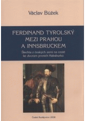 kniha Ferdinand Tyrolský mezi Prahou a Innsbruckem šlechta z českých zemí na cestě ke dvorům prvních Habsburků, Jihočeská univerzita, Filozofická fakulta, Historický ústav 2006