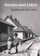 kniha Stavíme nové Lidice Lidice a jejich obnova po roce 1945, Památník Lidice 2017