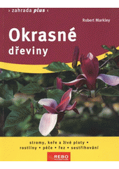 kniha Okrasné dřeviny stromy, keře a živé ploty, rostliny : péče, řez, sestřihování, Rebo 2012