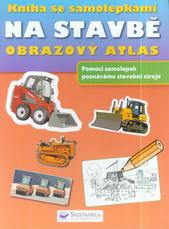 kniha Na stavbě [obrazový atlas : pomocí samolepek poznáváme stavební stroje], Svojtka & Co. 2010
