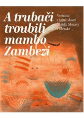 kniha A trubači troubili mambo Zambezi neznámí a tajně slavní básníci Moravy a Slezska, Moravskoslezský kruh 2011