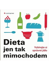 kniha Dieta jen tak mimochodem vybírejte si správné jídlo, Grada 2012