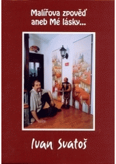 kniha Malířova zpověď, aneb, Mé lásky--, Svatošovo nakladatelství 2004