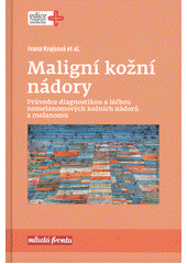 kniha Maligní kožní nádory Průvodce diagnostikou a léčbou nemelanomových kožních nádorů a melanomu , Mladá fronta 2017