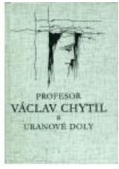kniha Profesor Václav Chytil a uranové doly, Univerzita Karlova, Ústav dějin 2003