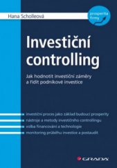 kniha Investiční controlling jak hodnotit investiční záměry a řídit podnikové investice : investiční proces jako základ budoucí prosperity, nástroje a metody investičního controllingu, volba financování a technologie, monitoring průběhu investice a postaudit, Grada 2009