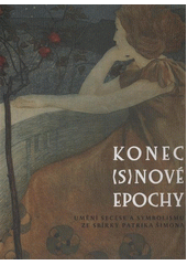 kniha Konec (s)nové epochy umění secese a symbolismu ze sbírky Patrika Šimona : [Oblastní galerie v Liberci 19. dubna 2012 - 3. června 2012, Severočeská galerie výtvarného umění v Litoměřicích 14. června 2012-30. září 2012, Eminent 2012