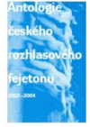 Antologie českého rozhlasového fejetonu 2002-2004