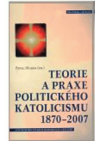 Teorie a praxe politického katolicismu 1870-2007