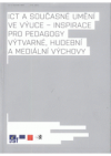 ICT a současné umění ve výuce - inspirace pro pedagogy výtvarné, hudební a mediální výchovy