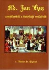 M. Jan Hus - antiklerikál a katolický mučedník