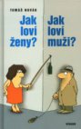 Jak loví ženy? Jak loví muži?, aneb, Být sám sebou a nebýt sám - seznámení možné i nemožné