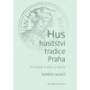 Hus – husitství – tradice – Praha. Od reality k mýtu a zpátky, kolektiv autorů