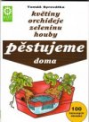 Pěstujeme doma květiny, orchideje, zeleninu, houby